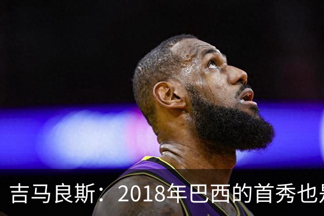 吉马良斯：2018年巴西的首秀也是平局，没人能在第一场比赛就夺冠