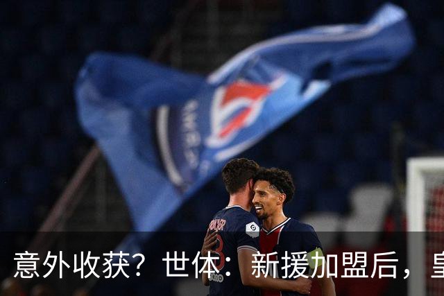 意外收获？世体：新援加盟后，皇马将从7月1日起获得FIFA补偿金